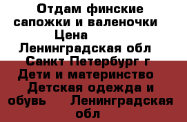 Отдам финские сапожки и валеночки › Цена ­ 500 - Ленинградская обл., Санкт-Петербург г. Дети и материнство » Детская одежда и обувь   . Ленинградская обл.